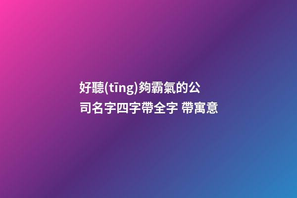 好聽(tīng)夠霸氣的公司名字四字帶全字 帶寓意-第1張-公司起名-玄機(jī)派
